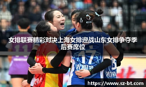 女排联赛精彩对决上海女排迎战山东女排争夺季后赛席位