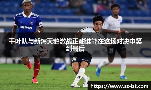 千叶队与新泻天鹅激战正酣谁能在这场对决中笑到最后