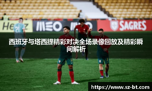 西班牙与塔西提精彩对决全场录像回放及精彩瞬间解析