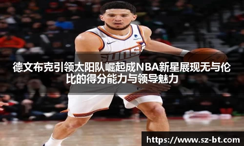 德文布克引领太阳队崛起成NBA新星展现无与伦比的得分能力与领导魅力