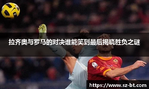 拉齐奥与罗马的对决谁能笑到最后揭晓胜负之谜
