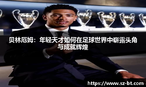 贝林厄姆：年轻天才如何在足球世界中崭露头角与成就辉煌