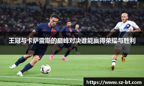王冠与卡萨雷斯的巅峰对决谁能赢得荣耀与胜利