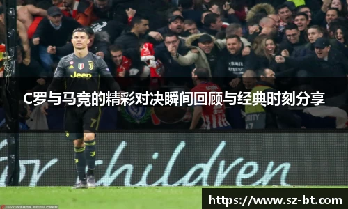 C罗与马竞的精彩对决瞬间回顾与经典时刻分享