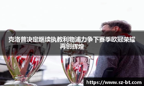 克洛普决定继续执教利物浦力争下赛季欧冠荣耀再创辉煌