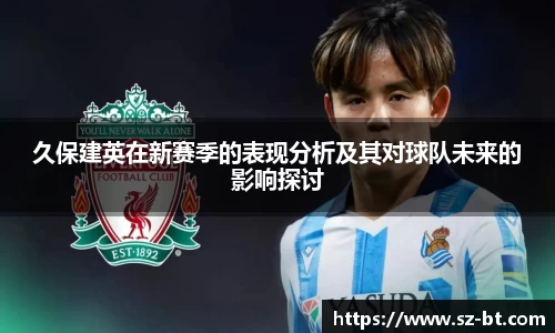久保建英在新赛季的表现分析及其对球队未来的影响探讨