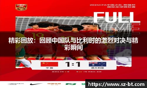 精彩回放：回顾中国队与比利时的激烈对决与精彩瞬间