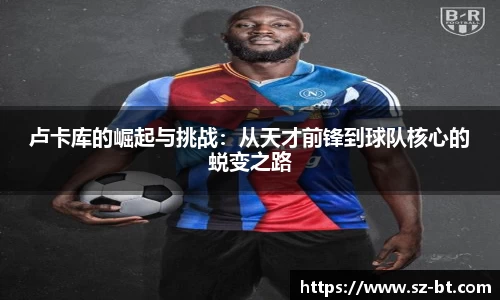 卢卡库的崛起与挑战：从天才前锋到球队核心的蜕变之路