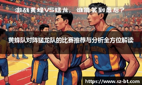 黄蜂队对阵猛龙队的比赛推荐与分析全方位解读