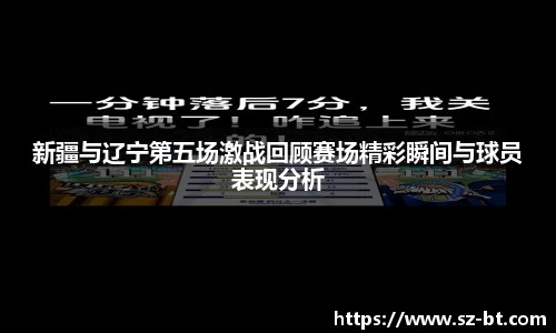 新疆与辽宁第五场激战回顾赛场精彩瞬间与球员表现分析