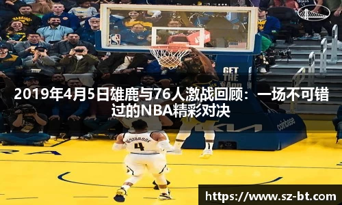 2019年4月5日雄鹿与76人激战回顾：一场不可错过的NBA精彩对决