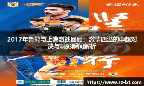 2017年鲁能与上港激战回顾：激情四溢的中超对决与精彩瞬间解析
