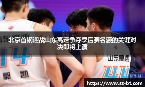 北京首钢迎战山东高速争夺季后赛名额的关键对决即将上演