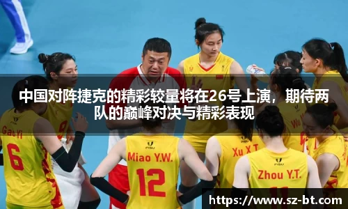 中国对阵捷克的精彩较量将在26号上演，期待两队的巅峰对决与精彩表现